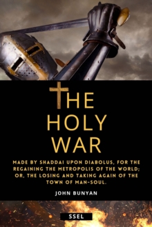 The Holy War (Annotated) : Made by Shaddai upon Diabolus, for the Regaining the Metropolis of the World; or, the losing and taking again of the Town of Man-soul.