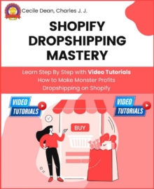 Shopify Dropshipping Mastery : Learn Step By Step with Video Tutorials How to Make Monster Profits Dropshipping on Shopify