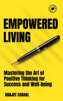 Empowered Living : Mastering the Art of Positive Thinking for Success and Well-being