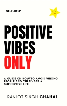 Positive Vibes Only : A Guide on How to Avoid Wrong People and Cultivate a Supportive Life