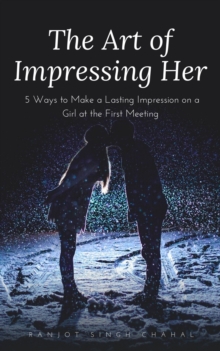 The Art of Impressing Her : 5 Ways to Make a Lasting Impression on a Girl at the First Meeting