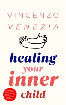 Healing Your Inner Child : Reclaiming your Little Child That is Wounded Within You, Overcome Trauma and Let Go of the Past to Find Peace