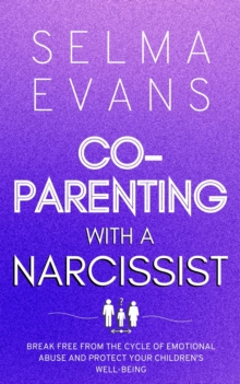 Co-Parenting With A Narcissist : Break Free from the Cycle of Emotional Abuse and Protect Your Children's Well-being