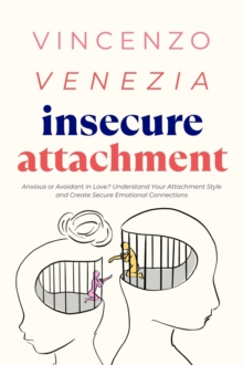 Insecure Attachment : Anxious or Avoidant in Love? Understand Your Attachment Style and Create Secure Emotional Connections