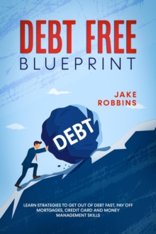 Debt Free Blueprint Learn Strategies To Get Out Of Debt Fast, Pay Off Mortgages, Credit Card And Money Management Skills