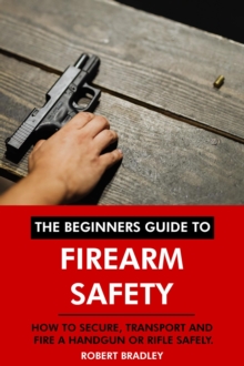 Beginners Guide to Firearm Safety: How to Secure, Transport and Fire a Handgun or Rifle Safely.