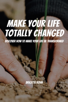 Make Your Life  Totally Changed! Discover How To Make Your Life Be Transformed