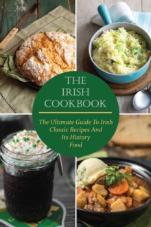 Irish Cookbook The Ultimate Guide To Irish Classic Recipes And Its History Food