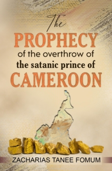 Prophecy of The Overthrow of The Satanic Prince of Cameroon : Unseating Principalities and Powers, #4