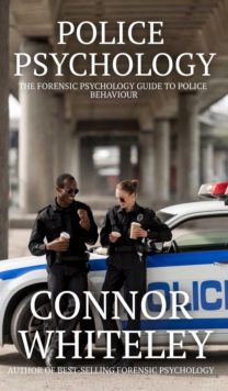 Police Psychology: The Forensic Psychology Guide To Police Behaviour