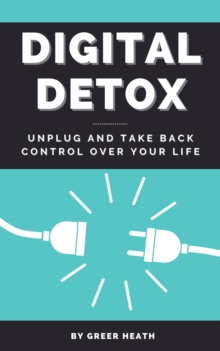 Digital Detox - Unplug And Take Back Control Over Your Life