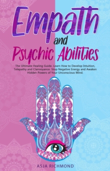 Empath and Psychic Abilities: The Ultimate Healing Guide. Learn How to Develop Intuition, Telepathy and Clairvoyance. Stop Negative Energy and Awaken Hidden Powers of Your Unconscious Mind