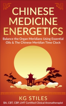 Chinese Medicine Energetics: Balance Organ Meridians Using Essential Oils & The Chinese Meridian Time Clock : 5 Element Series