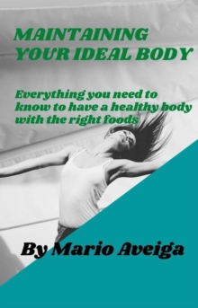 Maintaining Your Ideal Body  & Everything you Need to Know to Have a Healthy Body With the Right Foods