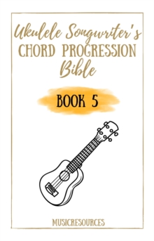 Ukulele Songwriter's Chord Progression Bible - Book 5