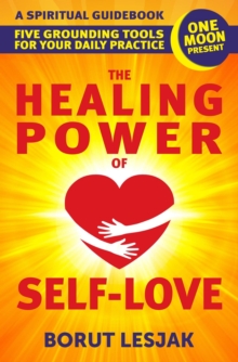 Healing Power of Self-Love: A Spiritual Guidebook: Five Grounding Tools For Your Daily Practice