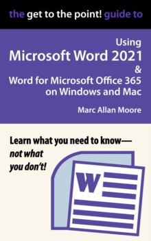 Get to the Point! Guide to Using Microsoft Word 2021 and Word for Microsoft Office 365 on Windows and Mac