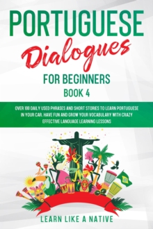 Portuguese Dialogues for Beginners Book 4: Over 100 Daily Used Phrases & Short Stories to Learn Portuguese in Your Car. Have Fun and Grow Your Vocabulary with Crazy Effective Language Learning Lessons