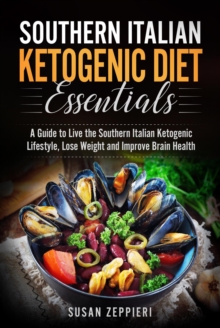 Southern Italian Ketogenic Diet Essentials   A Guide to Live the Southern Italian Ketogenic Lifestyle, Lose Weight and Improve Brain Health