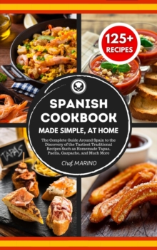 SPANISH COOKBOOK Made Simple, at Home The Complete Guide Around Spain to the Discovery of the Tastiest Traditional Recipes Such as Homemade Tapas, Paella, Gazpacho, and Much More