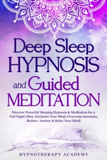 Deep Sleep Hypnosis and Guided Meditation: Discover Powerful Sleeping Hypnosis & Meditation for a Full Night's Rest. Declutter Your Mind, Overcome Insomnia, Reduce Anxiety & Relax Your Mind!