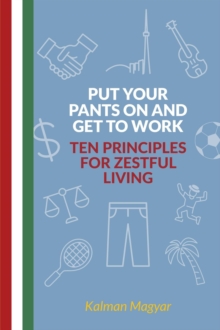 Put Your Pants On and Get to Work - Ten Principles for Zestful Living