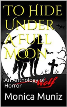 To Hide Under A Full Moon An Anthology of Horror