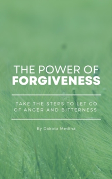 Power Of Forgiveness - Take The Steps To Let Go Of Anger And Bitterness