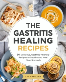 Gastritis Healing Recipes - 50 Delicious, Gastritis-Friendly Recipes to Soothe and Heal Your Stomach