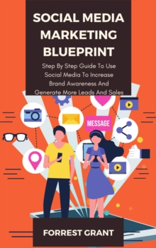 Social Media Marketing Blueprint - Step By Step Guide To Use Soical Media To Increase Brand Awareness And Generate More Leads And Sales