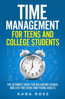 Time Management For Teens And College Students: The Ultimate Guide for Balancing School and Life for Teens and Young Adults