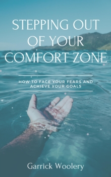 Stepping Out Of Your Comfort Zone - How To Face Your Fears And Achieve Your Goals