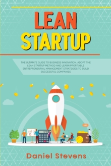 Lean Startup: The Ultimate Guide to Business Innovation. Adopt the Lean Startup Method and Learn Profitable Entrepreneurial Management Strategies to Build Successful Companies.