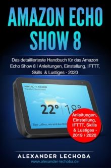 Amazon Echo Show 8: Das detaillierteste Handbuch fur das Amazon Echo Show 8 | Anleitungen, Einstellung, IFTTT, Skills  & Lustiges