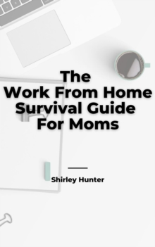 Work From Home Survival Guide For Moms