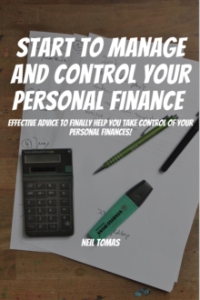 Start To Manage and Control Your Personal Finance! Effective Advice to Finally Help You Take Control of Your Personal Finances!