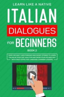 Italian Dialogues for Beginners Book 2: Over 100 Daily Used Phrases & Short Stories to Learn Italian in Your Car. Have Fun and Grow Your Vocabulary with Crazy Effective Language Learning Lessons