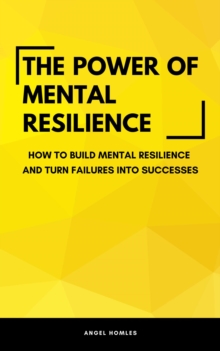 Power Of Mental Resilience - How To Build Mental Resilience And Turn Failures Into Successes