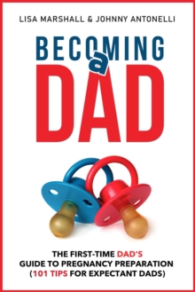 Becoming a Dad: The First-Time Dad's Guide to Pregnancy Preparation (101 Tips For Expectant Dads)