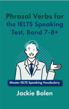 Phrasal Verbs for the IELTS Speaking Test, Band 7-8+: Master IELTS Speaking Vocabulary