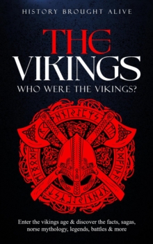 Vikings: Who Were The Vikings? Enter The Viking Age & Discover The Facts, Sagas, Norse Mythology, Legends, Battles & More