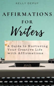 Affirmations for Writers: A Guide to Nurturing Your Creative Life with Affirmations