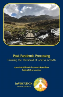 Post-Pandemic Processing: Crossing the Threshold of Grief & Growth - a Practical Guidebook for Parents & Guardians Helping Kids in Transition