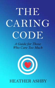 Caring Code: A Guide for Those Who Care Too Much