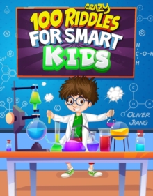 100 Crazy Riddles for Smart Kids: The Most Challenging Riddles, Math Questions and Brain Teaser Puzzles for Clever Kids