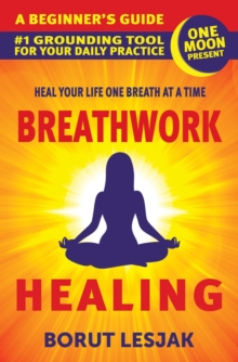 Breathwork Healing: A Beginner's Guide: #1 Grounding Tool For Your Daily Practice