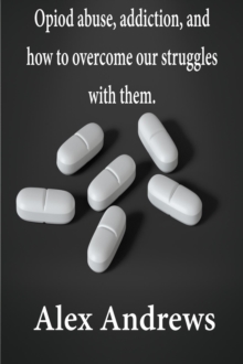 Opioid Abuse, Addiction, and How to Overcome Our Struggles with Them