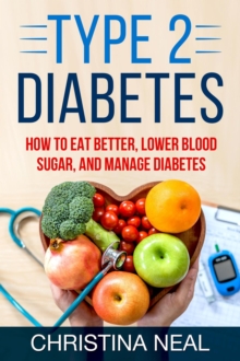 Type 2 Diabetes: How to Eat Better, Lower Blood Sugar, and Manage Diabetes