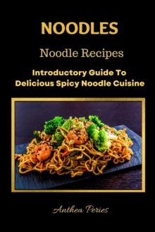 Noodles: Noodle Recipes Introductory Guide To Delicious Spicy Cuisine International Asian Cooking : International Cooking