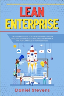 Lean Enterprise: The Ultimate Guide for Entrepreneurs. Learn Effective Strategies to Innovate and Maximize the Performance of Your Business.